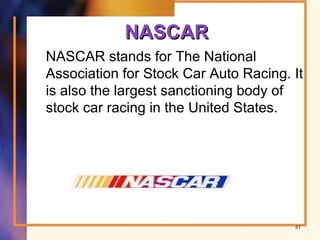 NASCARNASCAR
NASCAR stands for The National
Association for Stock Car Auto Racing. It
is also the largest sanctioning body of
stock car racing in the United States.
61
 