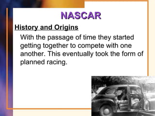 NASCARNASCAR
History and Origins
With the passage of time they started
getting together to compete with one
another. This eventually took the form of
planned racing.
65
 