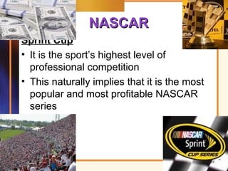 NASCARNASCAR
Sprint Cup
• It is the sport’s highest level of
professional competition
• This naturally implies that it is the most
popular and most profitable NASCAR
series
69
 