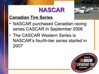 NASCARNASCAR
Canadian Tire Series
• NASCAR purchased Canadian racing
series CASCAR in September 2006
• The CASCAR Western Series is
NASCAR’s fourth-tier series started in
2007
72
 