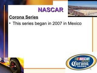 NASCARNASCAR
Corona Series
• This series began in 2007 in Mexico
73
 