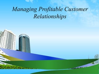 Managing Profitable Customer
       Relationships
 
