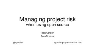 Managing project risk
            when using open source
                    Ross Gardler
                   OpenDirective

@rgardler                      rgardler@opendirective.com
 