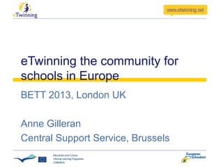 eTwinning the community for
schools in Europe
BETT 2013, London UK
Anne Gilleran
Central Support Service, Brussels

 