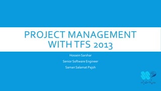 PROJECT MANAGEMENT
WITH TFS 2013
Hossein Sarshar
Senior Software Engineer
Saman Salamat Pajoh
 
