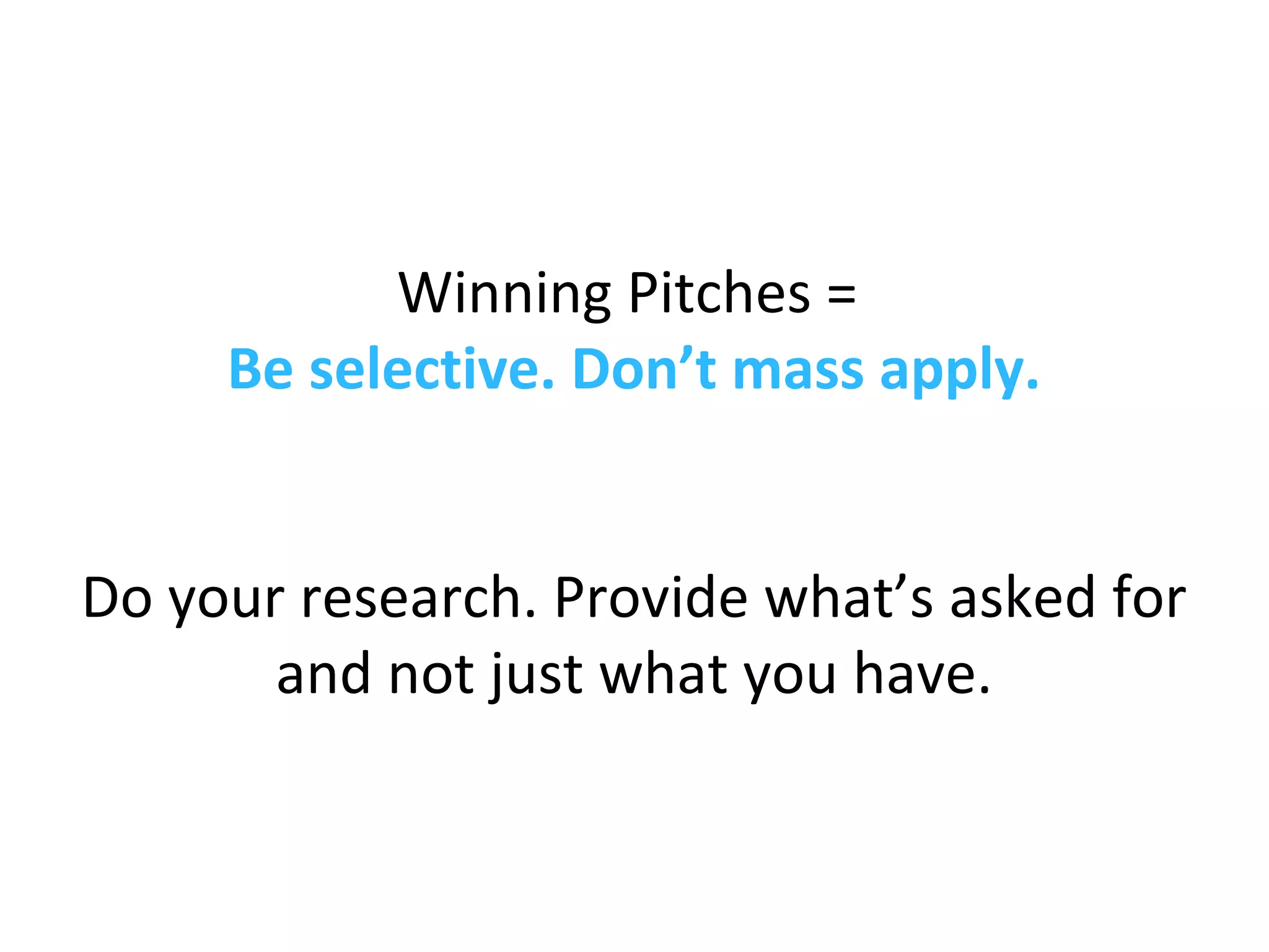 Winning Pitches =
Be selective. Don’t mass apply.
Do your research. Provide what’s asked for
and not just what you have.
 