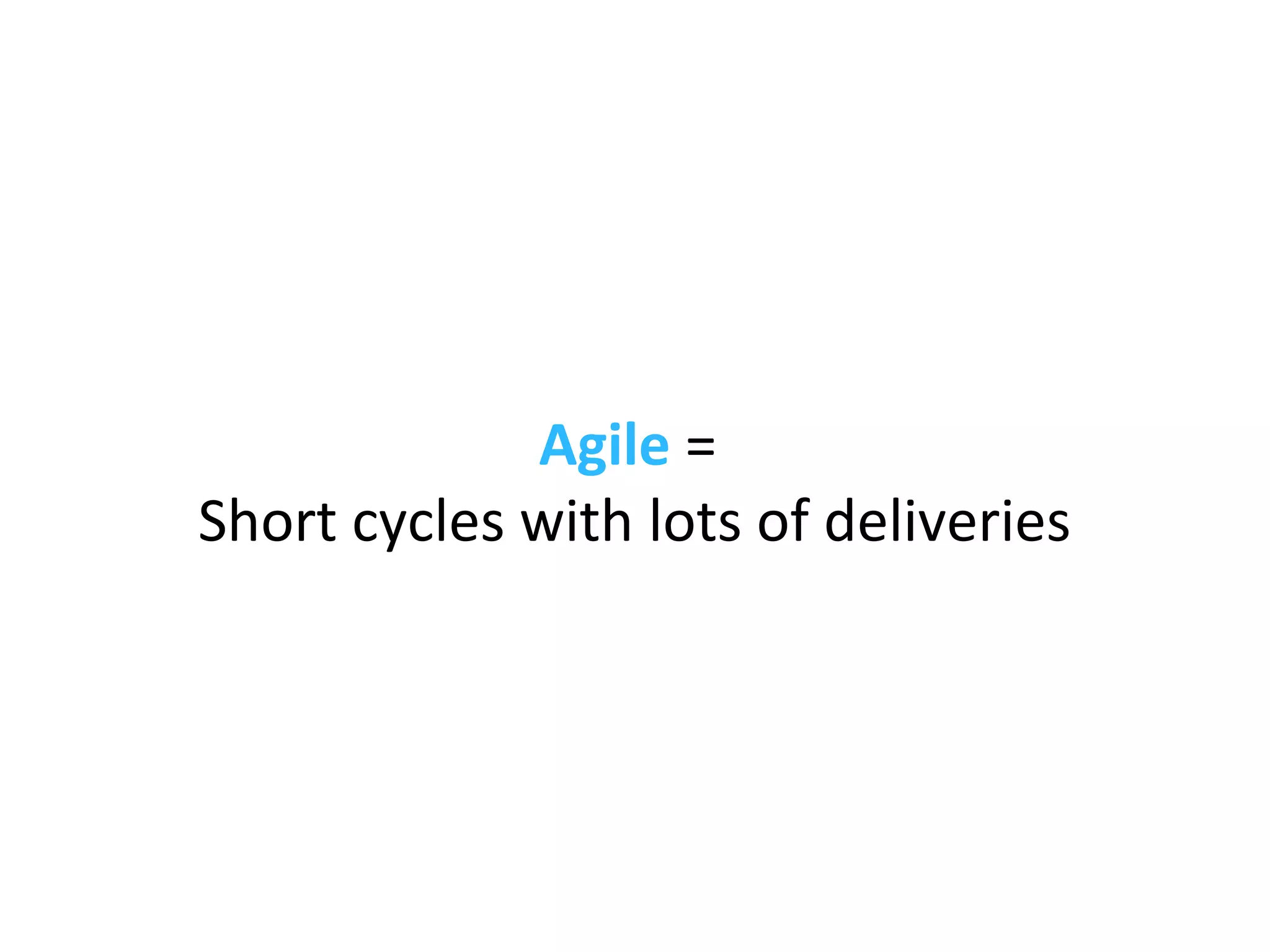Agile =
Short cycles with lots of deliveries
 