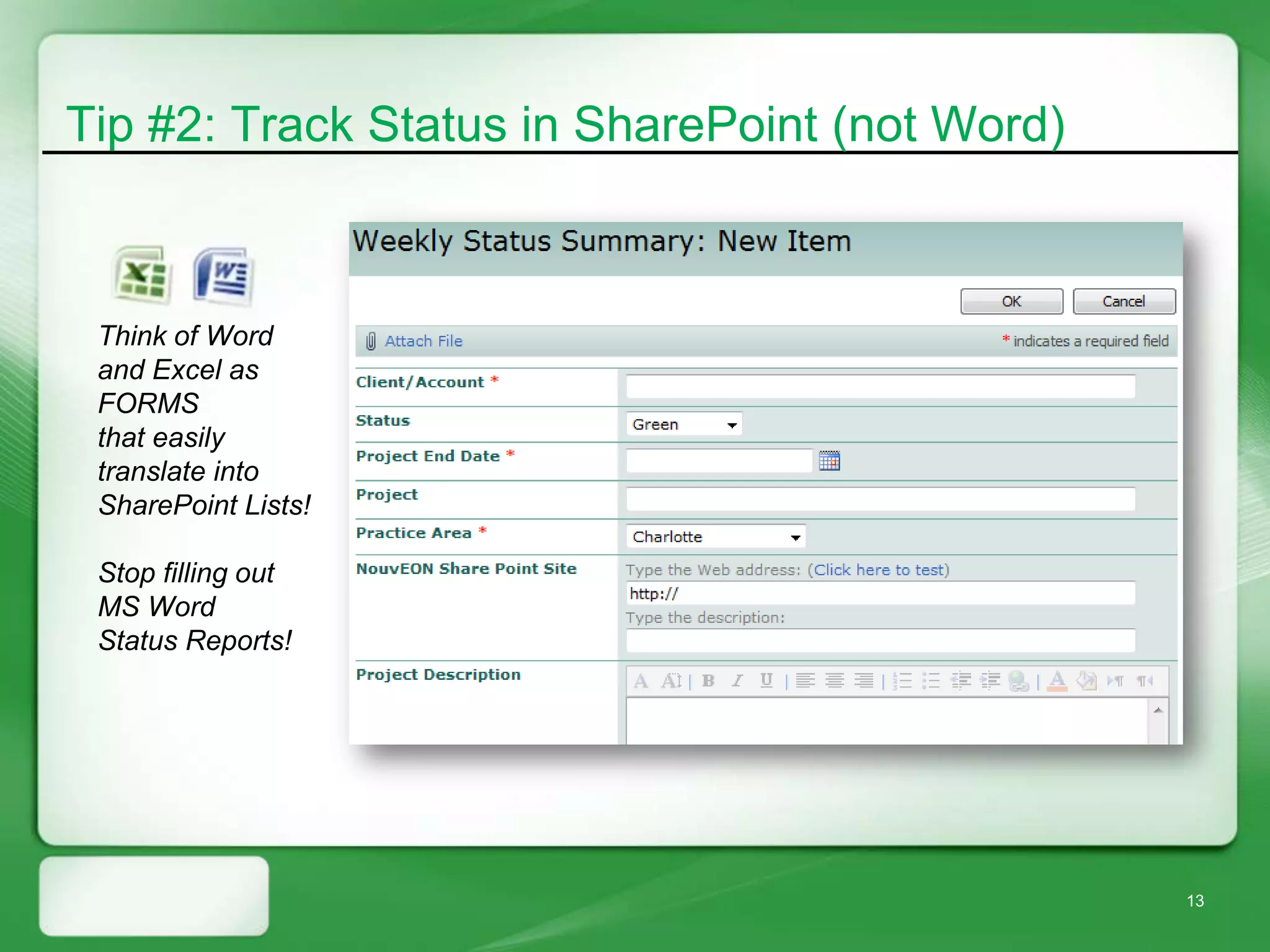 Tip #2: Track Status in SharePoint (not Word)



 Think of Word
 and Excel as
 FORMS
 that easily
 translate into
 SharePoint Lists!

 Stop filling out
 MS Word
 Status Reports!




                                                13
 