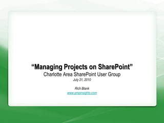 “Managing Projects on SharePoint”
   Charlotte Area SharePoint User Group
                 July 21, 2010

                  Rich Blank
              www.pmpinsights.com
 