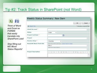 Tip #2: Track Status in SharePoint (not Word)



 Think of Word
 and Excel as
 FORMS
 that easily
 translate into
 SharePoint Lists!

 Stop filling out
 MS Word
 Status Reports!




                                                13
 