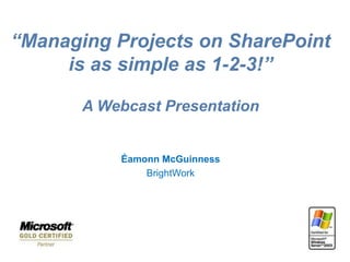 “Managing Projects on SharePoint
     is as simple as 1-2-3!”

       A Webcast Presentation


           Éamonn McGuinness
               BrightWork
 