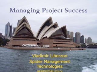 Managing Project Success
Vladimir Liberzon
Spider Management
Technologies
spider@mail.cnt.ru
 
