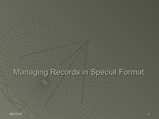 03/17/15 1
Managing Records in Special FormatManaging Records in Special Format
 