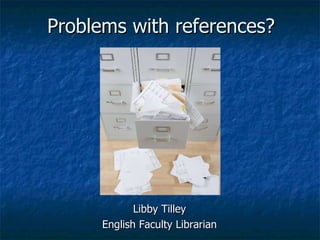 Problems with references? Libby Tilley English Faculty Librarian 