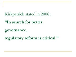 Kirkpatrick stated in 2006 :
“In search for better
governance,
regulatory reform is critical.”
 