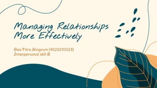 Managing Relationships
More Effectively
Dea Fitra Ningrum (4520210023)
Interpersonal skill B
 