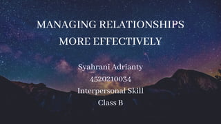 MANAGING RELATIONSHIPS
MORE EFFECTIVELY
Syahrani Adrianty
4520210034
Interpersonal Skill
Class B
 