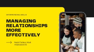 MANAGING
RELATIONSHIPS
MORE
EFFECTIVELY
Nabil Fahlevi Abdi
4520210072
INTERPERSONAL SKILL B
 