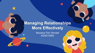 Maulana Fikri Ahmadi
4520210062
Managing Relationships
More Effectively
 