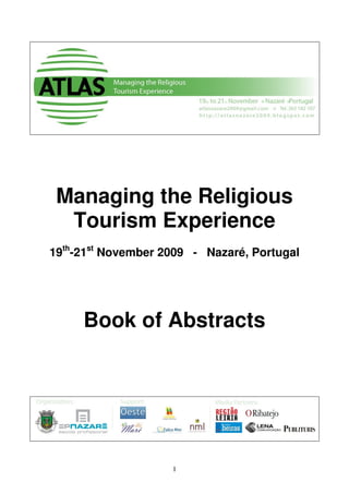 Managing the Religious
  Tourism Experience
19th-21st November 2009 - Nazaré, Portugal




     Book of Abstracts




                    1
 