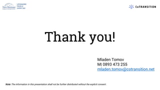 Thank you!
Note: The information in this presentation shall not be further distributed without the explicit consent .
Mladen Tomov
M| 0893 473 255
mladen.tomov@cotransition.net
 