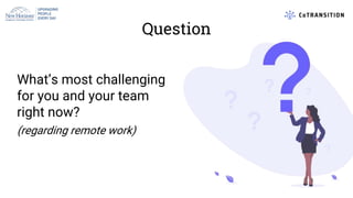 Question
What’s most challenging
for you and your team
right now?
(regarding remote work)
 