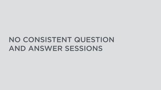NO CONSISTENT QUESTION
AND ANSWER SESSIONS
 