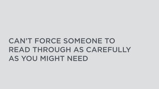 CAN’T FORCE SOMEONE TO
READ THROUGH AS CAREFULLY
AS YOU MIGHT NEED
 