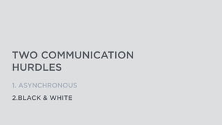 TWO COMMUNICATION
HURDLES
1. ASYNCHRONOUS
2.BLACK & WHITE
 