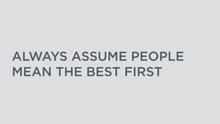 ALWAYS ASSUME PEOPLE
MEAN THE BEST FIRST
 
