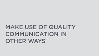 MAKE USE OF QUALITY
COMMUNICATION IN
OTHER WAYS
 