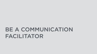BE A COMMUNICATION
FACILITATOR
 