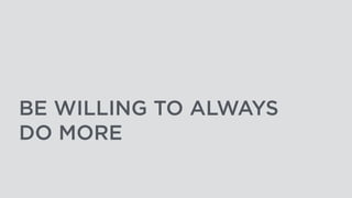 BE WILLING TO ALWAYS
DO MORE
 