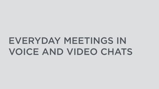 EVERYDAY MEETINGS IN
VOICE AND VIDEO CHATS
 