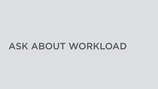ASK ABOUT WORKLOAD
 