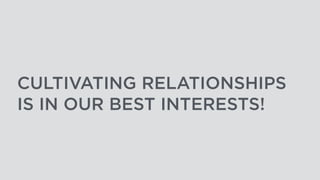 CULTIVATING RELATIONSHIPS
IS IN OUR BEST INTERESTS!
 