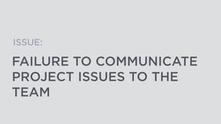 FAILURE TO COMMUNICATE
PROJECT ISSUES TO THE
TEAM
ISSUE:
 