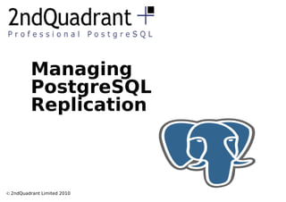 Managing
         PostgreSQL
         Replication



© 2ndQuadrant Limited 2010
 