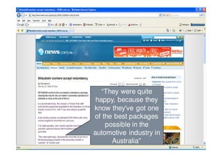 “They were quite
                        happy, because they
                       know they've got one
                       of the best packages
                           possible in the
                       automotive industry in
4
    Employment Brand
    3 March 2008
                             Australia''
 