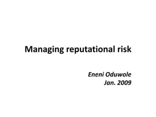 Managing reputational risk Eneni Oduwole Jan. 2009 