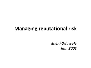 Managing reputational risk Eneni Oduwole Jan. 2009 