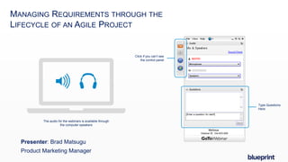MANAGING REQUIREMENTS THROUGH THE
LIFECYCLE OF AN AGILE PROJECT
Click if you can’t see
the control panel
Type Questions
Here
The audio for the webinars is available through
the computer speakers
Presenter: Brad Matsugu
Product Marketing Manager
 