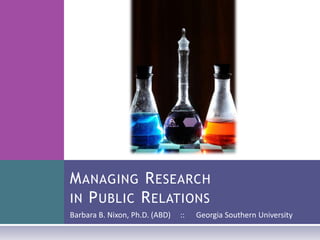 Managing Research in Public Relations Barbara B. Nixon, Ph.D. (ABD)     ::      Georgia Southern University 