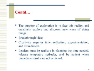 Contd…
 The purpose of exploration is to face this reality, and
creatively explore and discover new ways of doing
things....