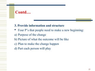 Contd…
3. Provide information and structure
 Four P’s that people need to make a new beginning:
a) Purpose of the change
...