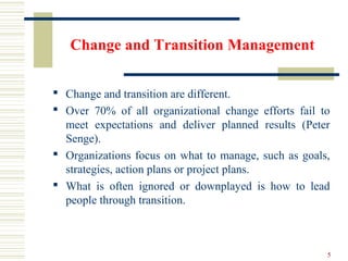 Change and Transition Management
 Change and transition are different.
 Over 70% of all organizational change efforts fa...