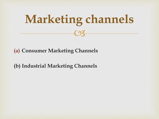 
(a) Consumer Marketing Channels
(b) Industrial Marketing Channels
Marketing channels
 