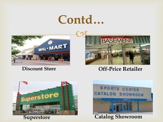 
Contd…
Discount Store Off-Price Retailer
Superstore Catalog Showroom
 