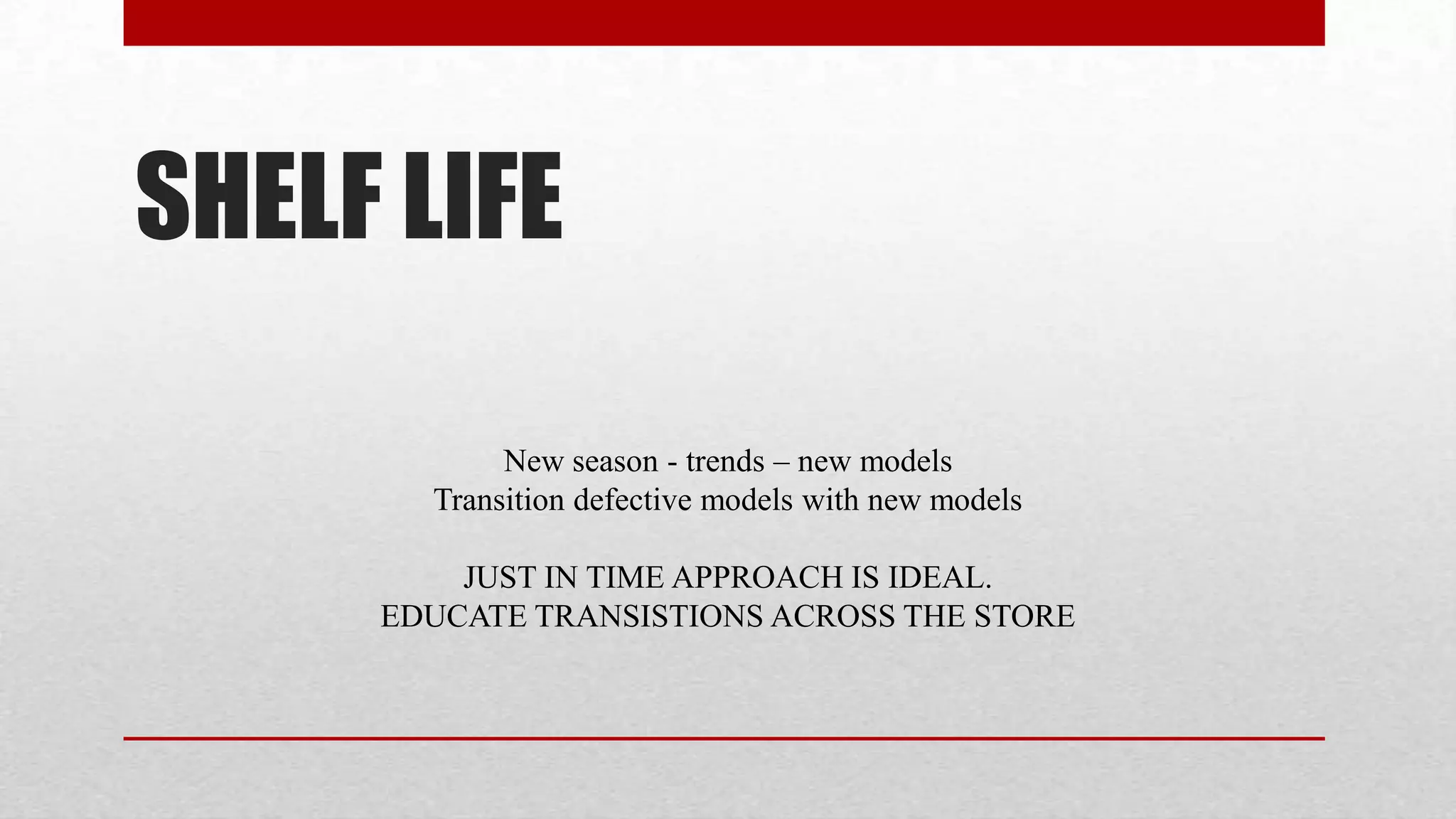 SHELF LIFE

            New season - trends – new models
       Transition defective models with new models

         JUST IN TIME APPROACH IS IDEAL.
     EDUCATE TRANSISTIONS ACROSS THE STORE
 