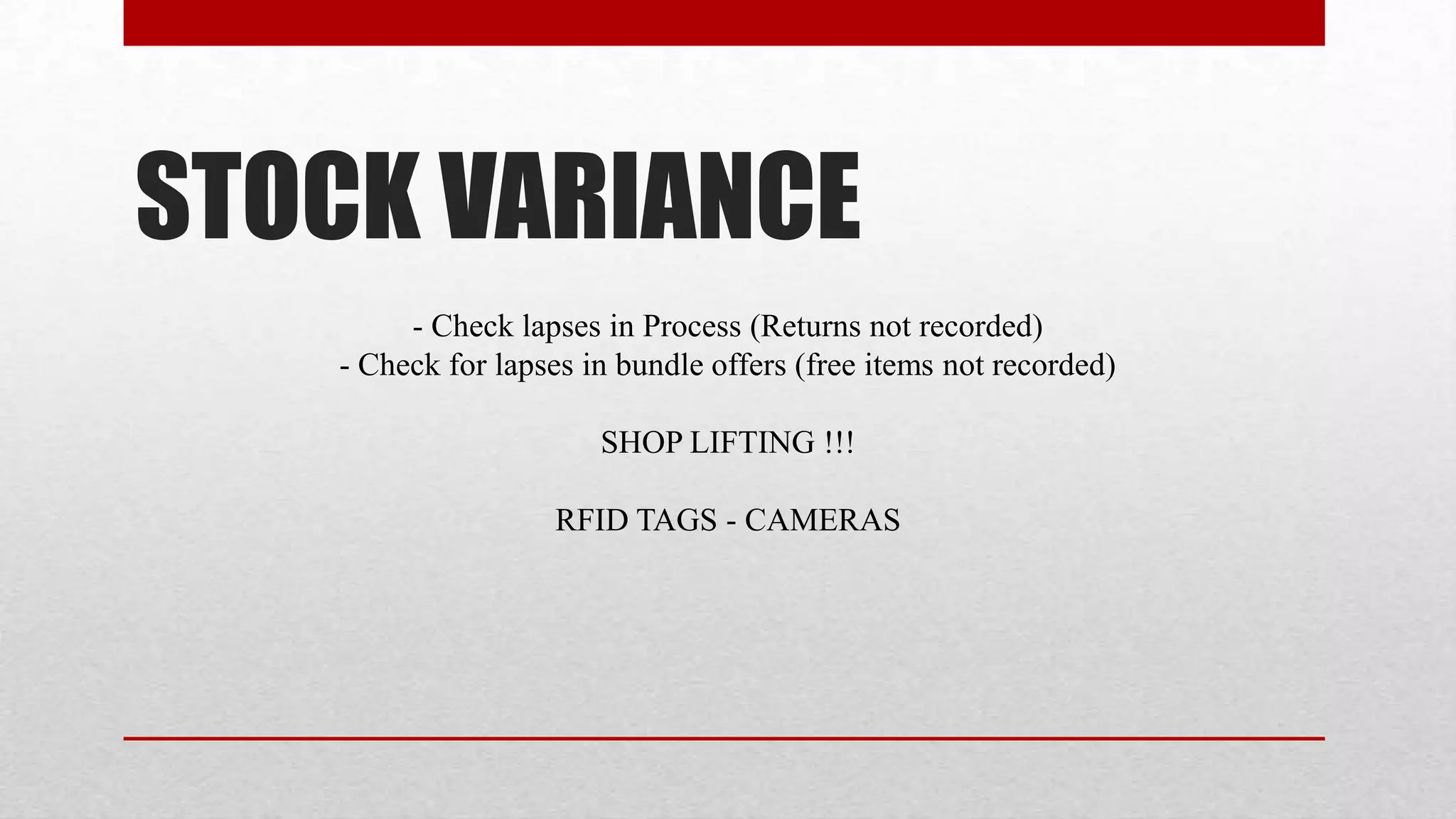 STOCK VARIANCE
        - Check lapses in Process (Returns not recorded)
   - Check for lapses in bundle offers (free items not recorded)

                       SHOP LIFTING !!!

                   RFID TAGS - CAMERAS
 